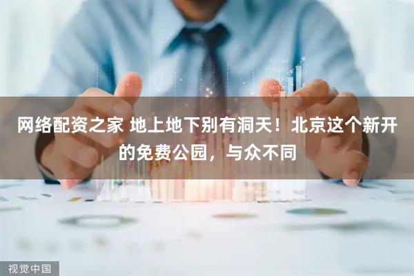 网络配资之家 地上地下别有洞天！北京这个新开的免费公园，与众不同