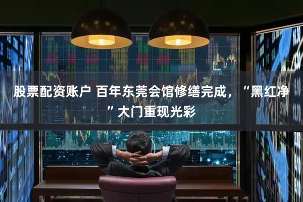 股票配资账户 百年东莞会馆修缮完成，“黑红净”大门重现光彩