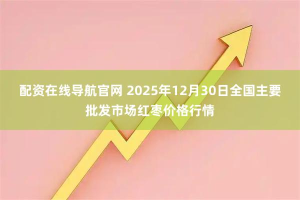 配资在线导航官网 2025年12月30日全国主要批发市场红枣价格行情