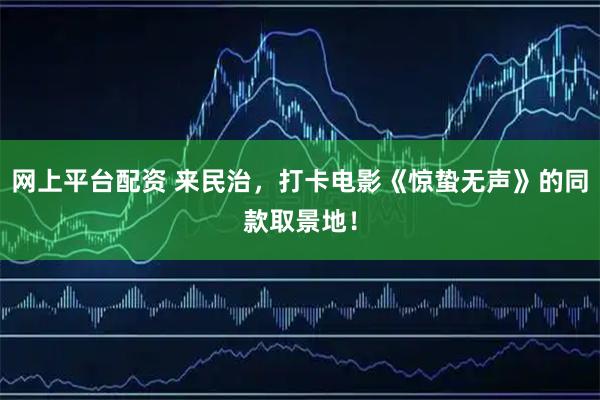 网上平台配资 来民治，打卡电影《惊蛰无声》的同款取景地！
