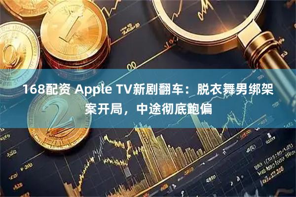 168配资 Apple TV新剧翻车：脱衣舞男绑架案开局，中途彻底跑偏